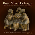Rose-Aimée Bélanger: Sculpting the Beauty of Everyday Life